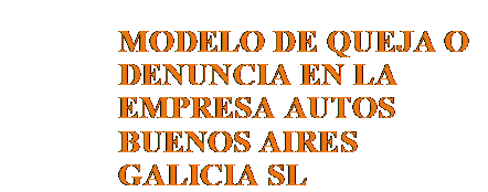 Cuadro de texto: MODELO DE QUEJA O DENUNCIA EN LA EMPRESA AUTOS BUENOS AIRES GALICIA SL